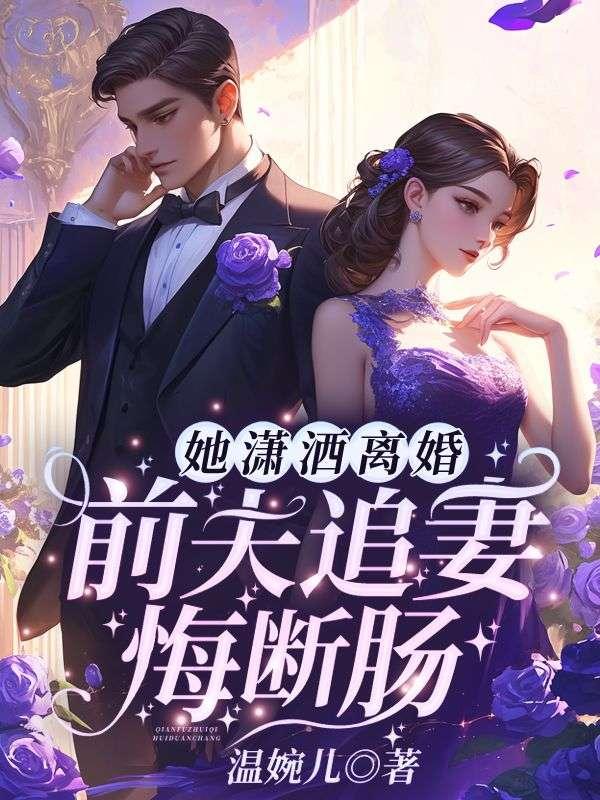 她潇洒离婚,前夫追妻悔断肠