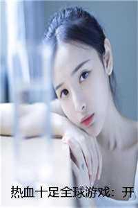热血十足全球游戏:开局十倍奖励秦寻真宋燕云后续+完结