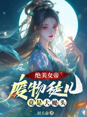 绝美女帝:废物徒儿,竟是大魔头!