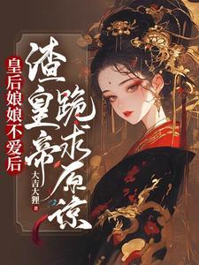 皇后娘娘不爱后,渣皇帝跪求原谅