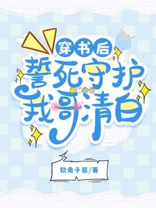 穿书后,誓死守护我哥清白