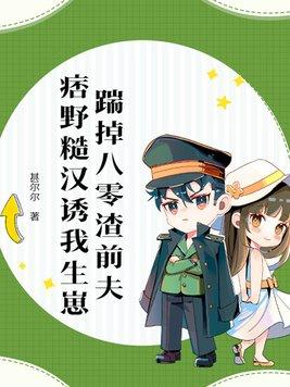 踹掉八零渣前夫,痞野糙汉诱我生崽