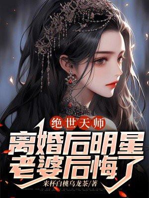 绝世天师:离婚后明星老婆后悔了