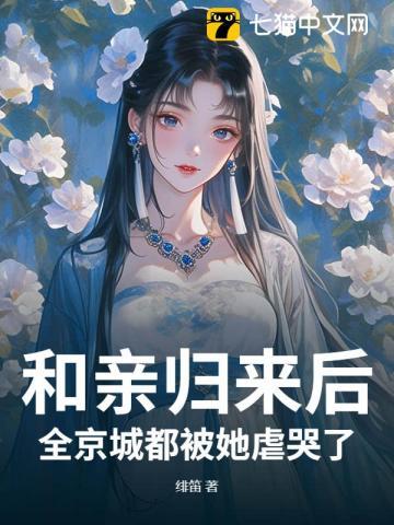 和亲归来后,全京城都被她虐哭了