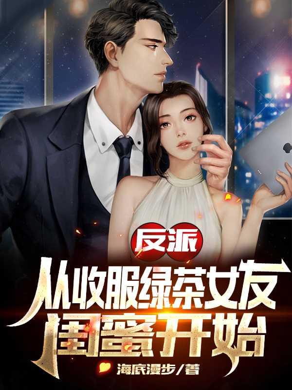 反派:从收服绿茶女友闺蜜开始