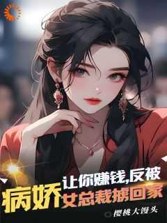 让你赚钱,反被病娇女总裁掳回家独家出品