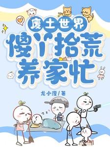 废土世界,傻丫拾荒养家忙