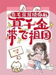 靠毛茸茸续命后,真千金带飞祖国
