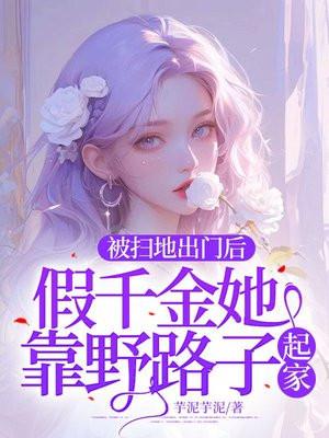 被扫地出门后,假千金她靠野路子起家!