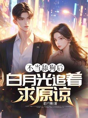 不当舔狗后,白月光追着求原谅!