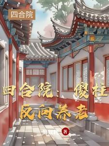 四合院:傻柱反向养老