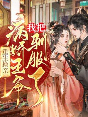 重生换亲,我把病娇王爷驯服了