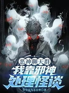 恶神聊天群:我靠邪神处理怪谈