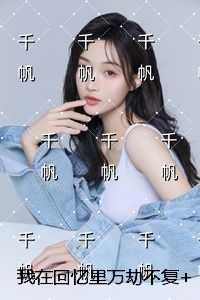 我在回忆里万劫不复+结局+番外