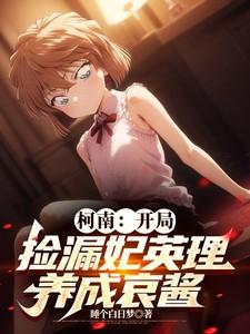 柯南:开局捡漏妃英理,养成哀酱