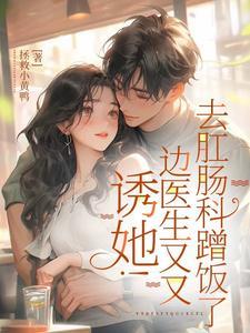 诱她!边医生又又去肛肠科蹭饭了