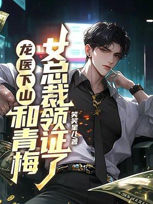 龙医下山,和青梅女总裁领证了